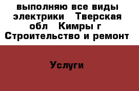 выполняю все виды электрики - Тверская обл., Кимры г. Строительство и ремонт » Услуги   